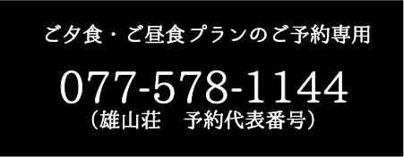 昼食、夕食プランのご予約専用電話番号　077-578-1144　雄山荘予約代表番号